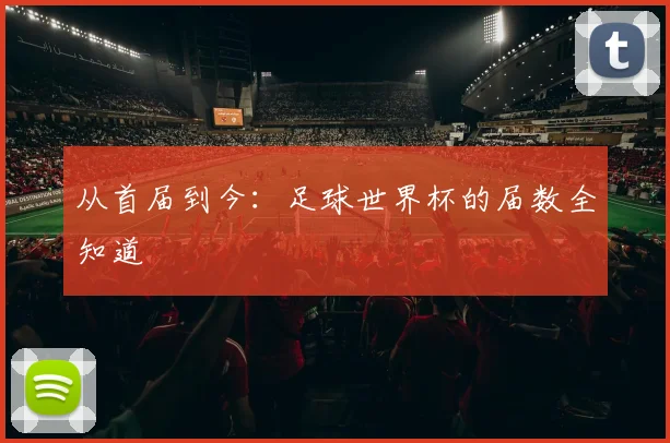 从首届到今：足球世界杯的届数全知道