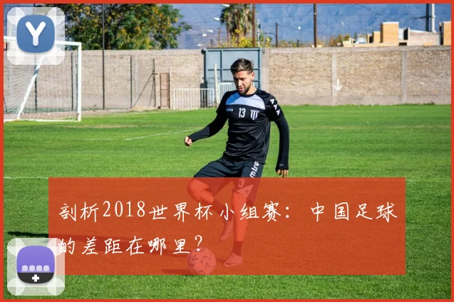 剖析2018世界杯小组赛:中国足球的差距在哪里?