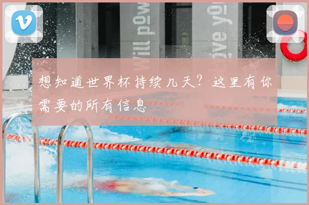 想知道世界杯持续几天？这里有你需要的所有信息