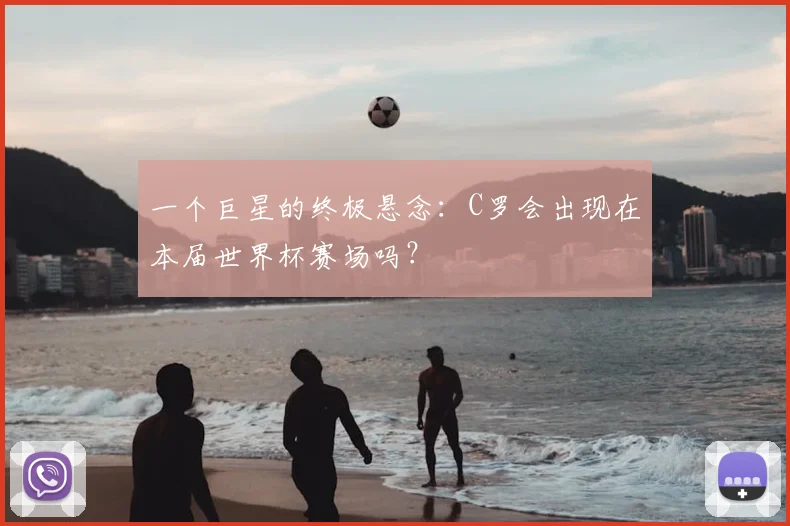 一个巨星的终极悬念：C罗会出现在本届世界杯赛场吗？