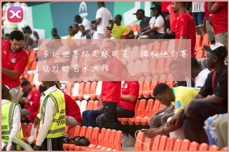 专访世界杯足球明星:揭秘他们赛场外的艺术画作