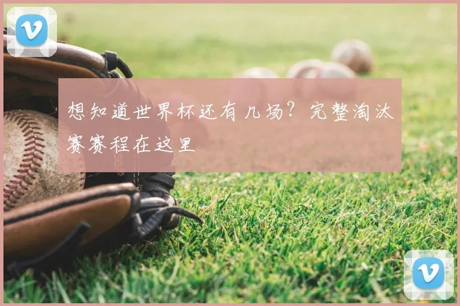 想知道世界杯还有几场？完整淘汰赛赛程在这里