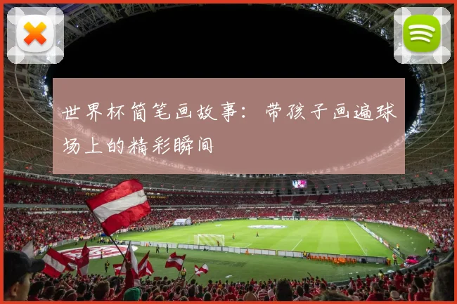 世界杯简笔画故事:带孩子画遍球场上的精彩瞬间
