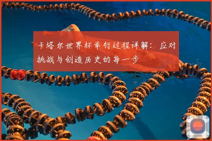卡塔尔世界杯举行过程详解：应对挑战与创造历史的每一步