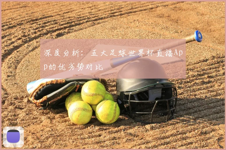 深度分析：五大足球世界杯直播App的优劣势对比