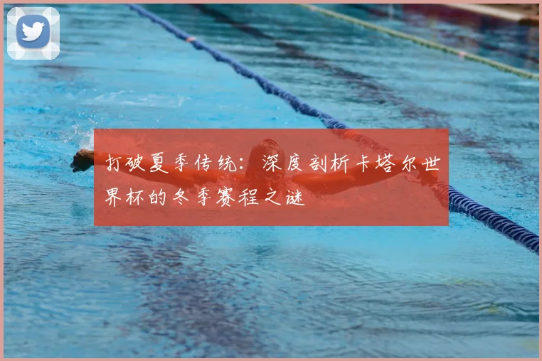 打破夏季传统：深度剖析卡塔尔世界杯的冬季赛程之谜