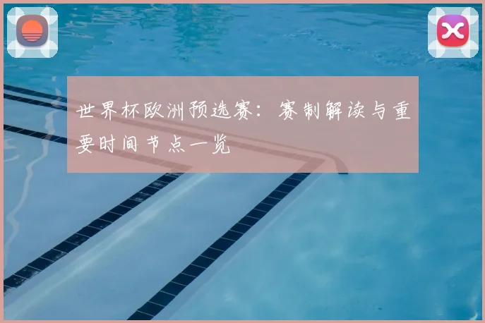 世界杯欧洲预选赛：赛制解读与重要时间节点一览