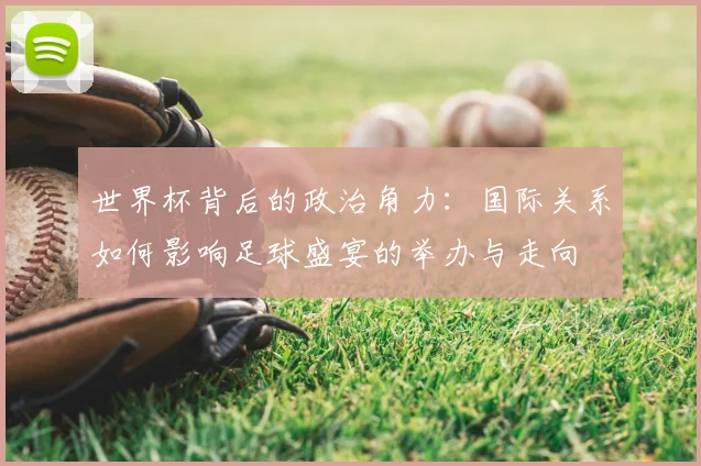 世界杯背后的政治角力:国际关系如何影响足球盛宴的举办与走向