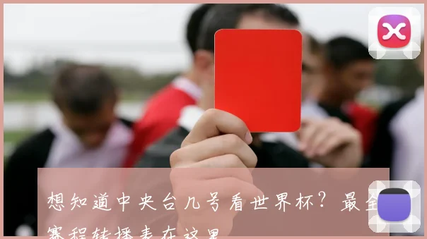 想知道中央台几号看世界杯？最全赛程转播表在这里