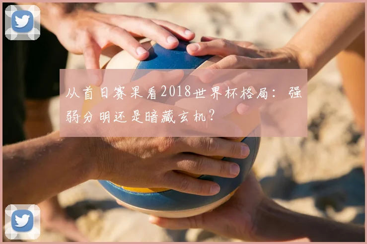 从首日赛果看2018世界杯格局：强弱分明还是暗藏玄机？