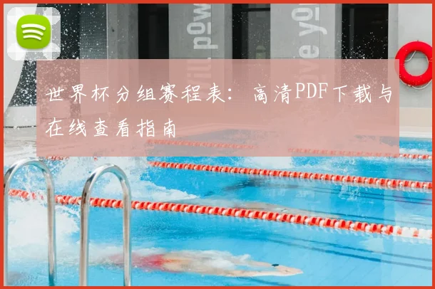 世界杯分组赛程表:高清PDF下载与在线查看指南