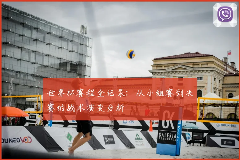 世界杯赛程全记录:从小组赛到决赛的战术演变分析