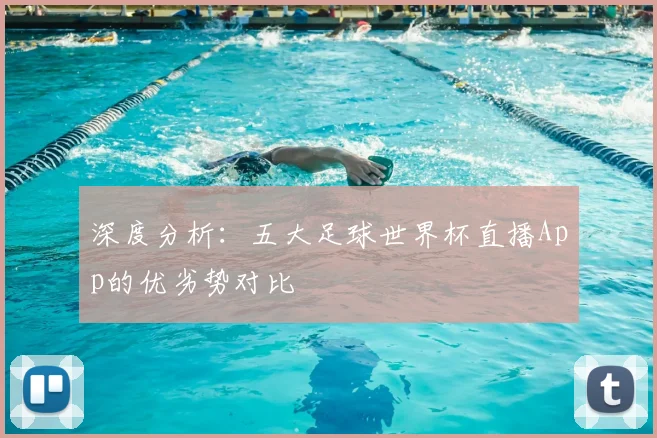 深度分析:五大足球世界杯直播App的优劣势对比