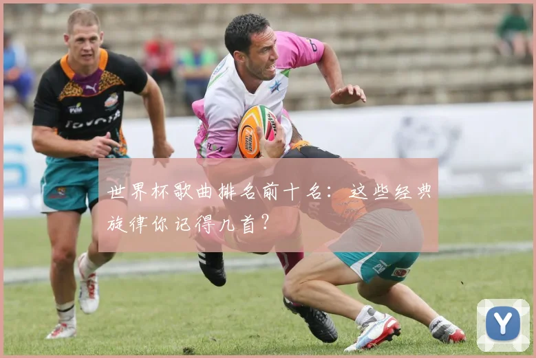 世界杯歌曲排名前十名：这些经典旋律你记得几首？