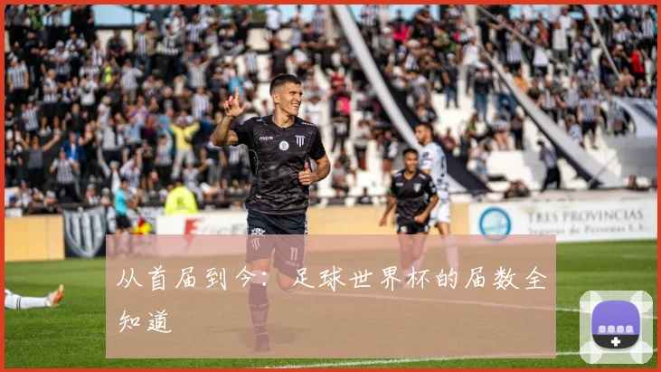 从首届到今：足球世界杯的届数全知道