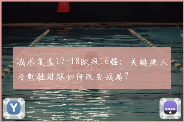 战术复盘17-18欧冠16强：关键换人与制胜进球如何改变战局？