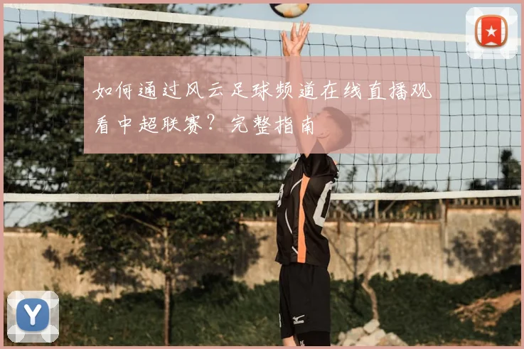 如何通过风云足球频道在线直播观看中超联赛？完整指南