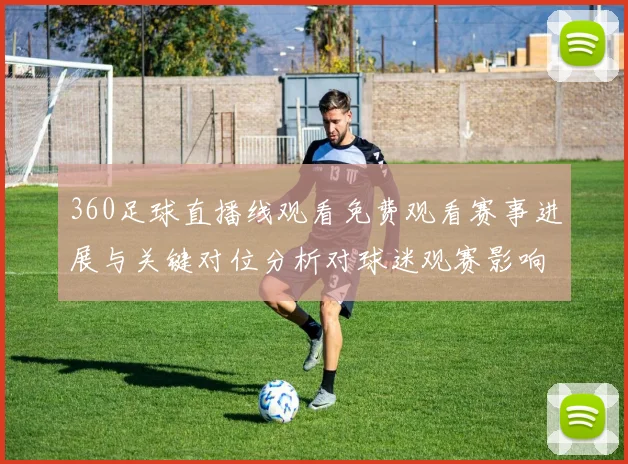 360足球直播线观看免费观看赛事进展与关键对位分析对球迷观赛影响