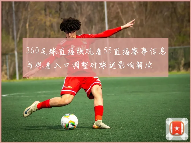 360足球直播线观看55直播赛事信息与观看入口调整对球迷影响解读