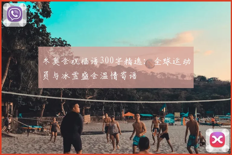 冬奥会祝福语300字精选：全球运动员与冰雪盛会温情寄语