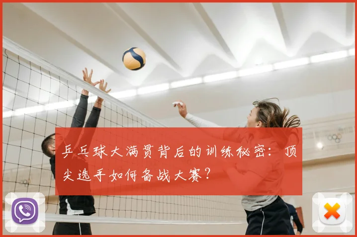 乒乓球大满贯背后的训练秘密：顶尖选手如何备战大赛？