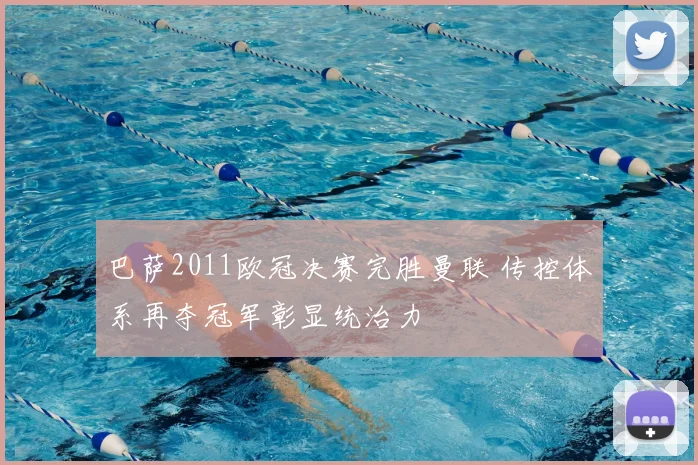 巴萨2011欧冠决赛完胜曼联 传控体系再夺冠军彰显统治力