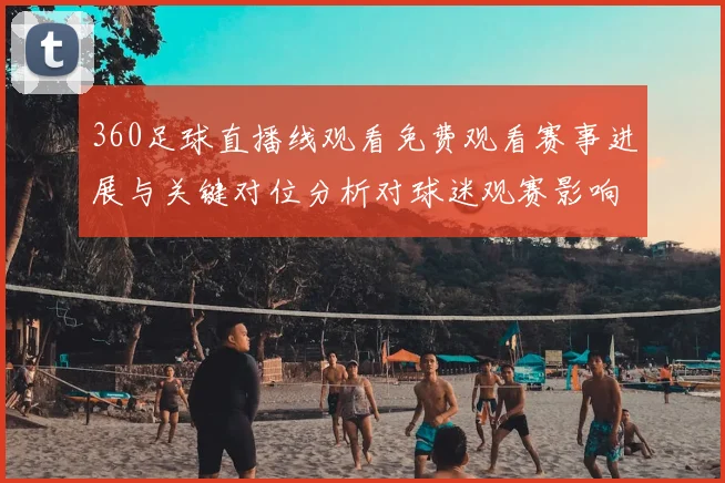 360足球直播线观看免费观看赛事进展与关键对位分析对球迷观赛影响